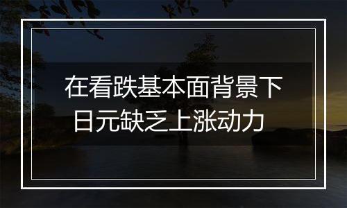 在看跌基本面背景下 日元缺乏上涨动力