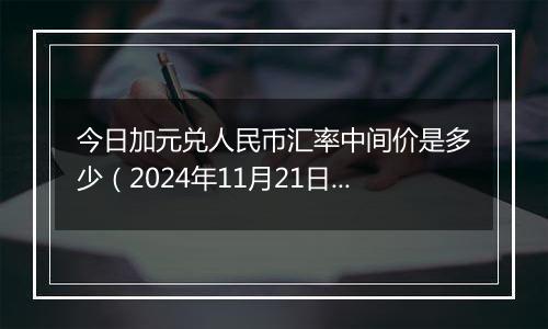 今日加元兑人民币汇率中间价是多少（2024年11月21日）