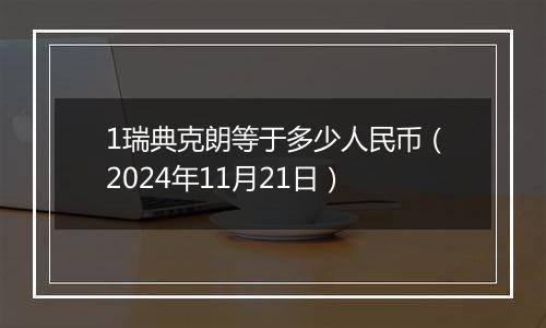 1瑞典克朗等于多少人民币（2024年11月21日）