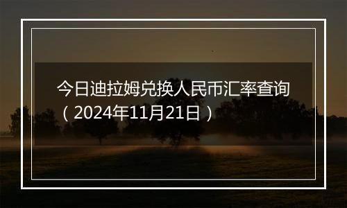 今日迪拉姆兑换人民币汇率查询（2024年11月21日）