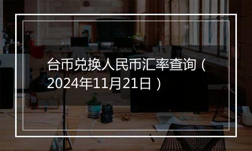 台币兑换人民币汇率查询（2024年11月21日）