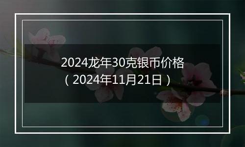 2024龙年30克银币价格（2024年11月21日）