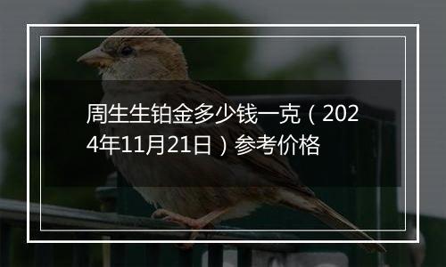 周生生铂金多少钱一克（2024年11月21日）参考价格