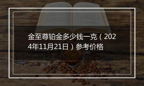 金至尊铂金多少钱一克（2024年11月21日）参考价格