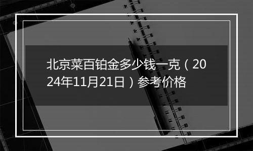 北京菜百铂金多少钱一克（2024年11月21日）参考价格