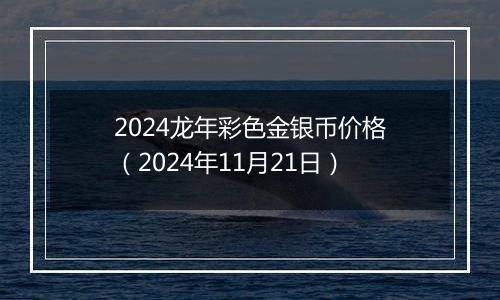 2024龙年彩色金银币价格（2024年11月21日）