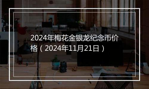 2024年梅花金银龙纪念币价格（2024年11月21日）