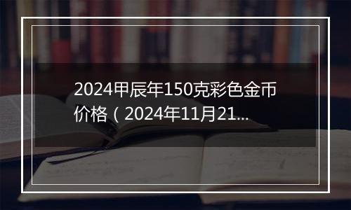 2024甲辰年150克彩色金币价格（2024年11月21日）