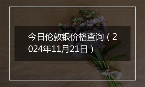 今日伦敦银价格查询（2024年11月21日）