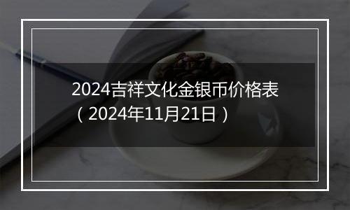 2024吉祥文化金银币价格表（2024年11月21日）