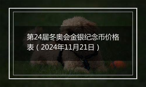 第24届冬奥会金银纪念币价格表（2024年11月21日）