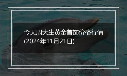 今天周大生黄金首饰价格行情(2024年11月21日)