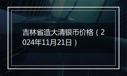 吉林省造大清银币价格（2024年11月21日）