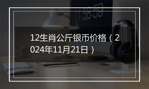 12生肖公斤银币价格（2024年11月21日）