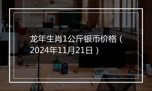 龙年生肖1公斤银币价格（2024年11月21日）