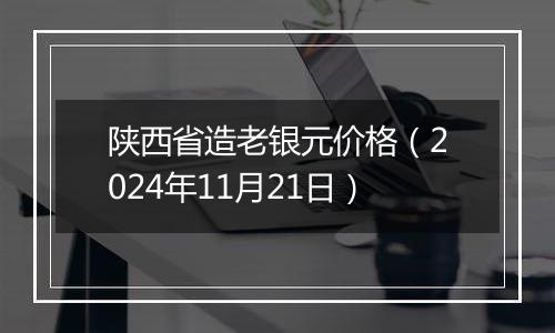 陕西省造老银元价格（2024年11月21日）