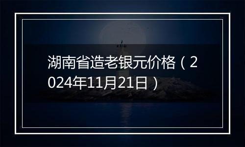 湖南省造老银元价格（2024年11月21日）