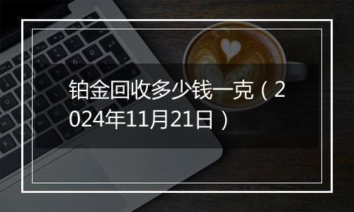 铂金回收多少钱一克（2024年11月21日）