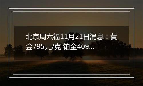 北京周六福11月21日消息：黄金795元/克 铂金409元/克