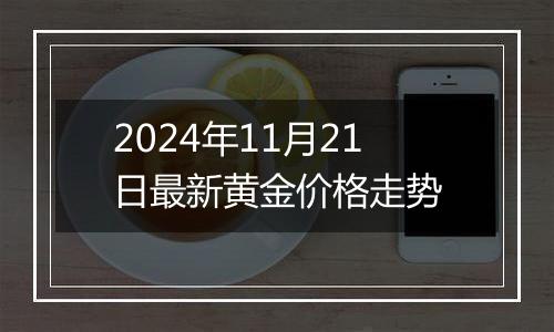 2024年11月21日最新黄金价格走势