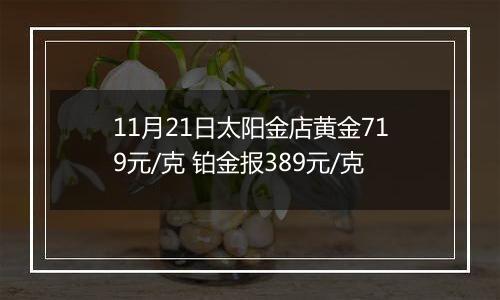 11月21日太阳金店黄金719元/克 铂金报389元/克