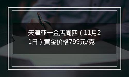 天津亚一金店周四（11月21日）黄金价格799元/克