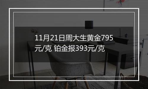 11月21日周大生黄金795元/克 铂金报393元/克