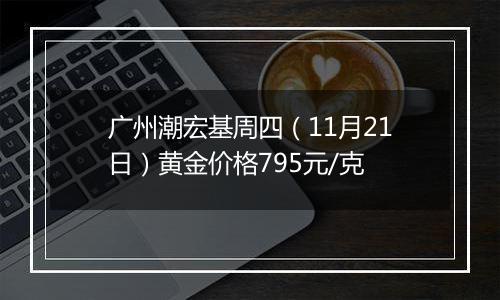 广州潮宏基周四（11月21日）黄金价格795元/克