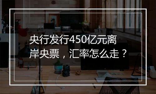 央行发行450亿元离岸央票，汇率怎么走？