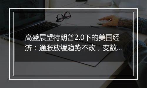 高盛展望特朗普2.0下的美国经济：通胀放缓趋势不改，变数在于关税