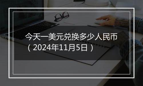 今天一美元兑换多少人民币（2024年11月5日）