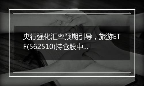 央行强化汇率预期引导，旅游ETF(562510)持仓股中国国航大涨超3%