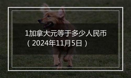 1加拿大元等于多少人民币（2024年11月5日）