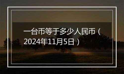 一台币等于多少人民币（2024年11月5日）