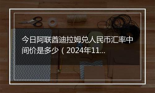 今日阿联酋迪拉姆兑人民币汇率中间价是多少（2024年11月22日）