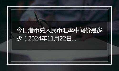 今日港币兑人民币汇率中间价是多少（2024年11月22日）