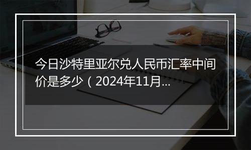 今日沙特里亚尔兑人民币汇率中间价是多少（2024年11月22日）