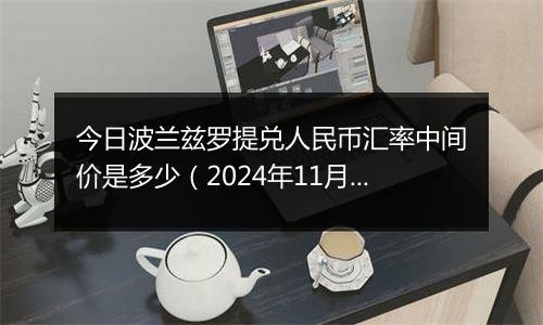 今日波兰兹罗提兑人民币汇率中间价是多少（2024年11月22日）