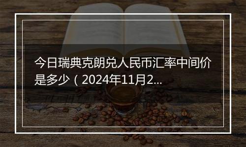 今日瑞典克朗兑人民币汇率中间价是多少（2024年11月22日）