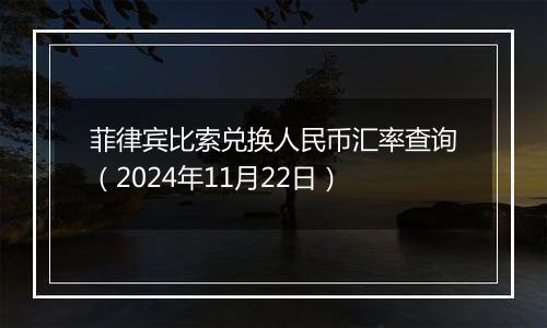 菲律宾比索兑换人民币汇率查询（2024年11月22日）