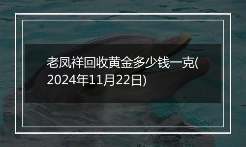 老凤祥回收黄金多少钱一克(2024年11月22日)