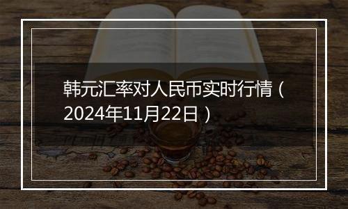 韩元汇率对人民币实时行情（2024年11月22日）