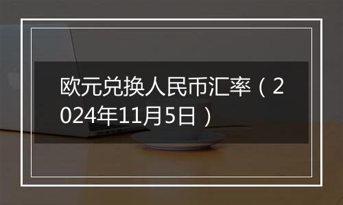 欧元兑换人民币汇率（2024年11月5日）