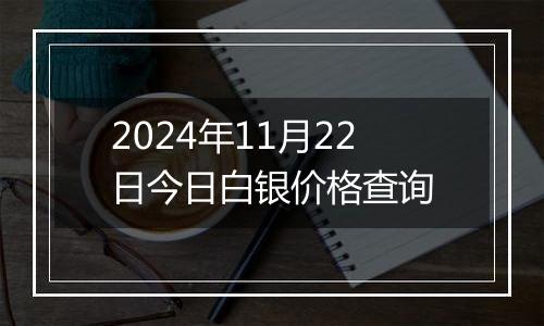 2024年11月22日今日白银价格查询