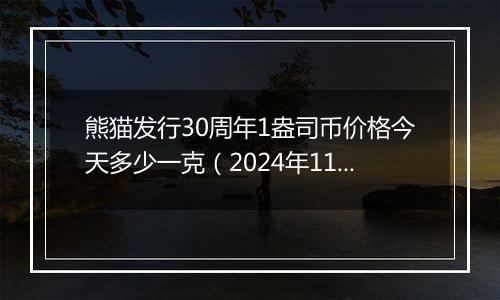 熊猫发行30周年1盎司币价格今天多少一克（2024年11月22日）