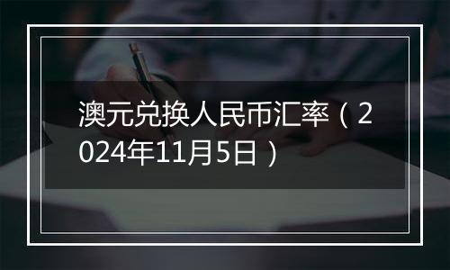 澳元兑换人民币汇率（2024年11月5日）