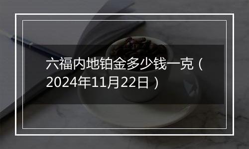 六福内地铂金多少钱一克（2024年11月22日）