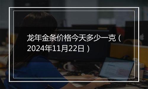 龙年金条价格今天多少一克（2024年11月22日）