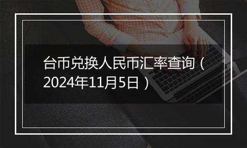 台币兑换人民币汇率查询（2024年11月5日）