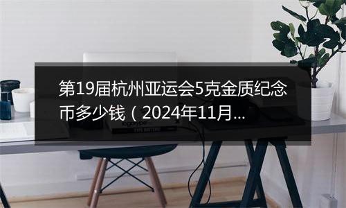 第19届杭州亚运会5克金质纪念币多少钱（2024年11月22日）